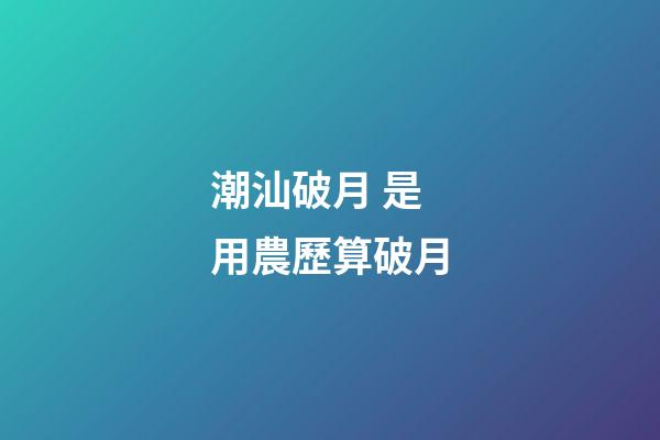 潮汕破月 是用農歷算破月